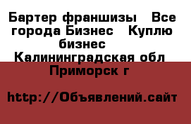 Бартер франшизы - Все города Бизнес » Куплю бизнес   . Калининградская обл.,Приморск г.